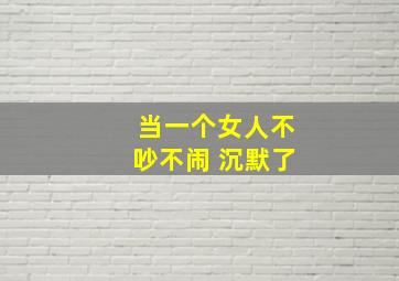 当一个女人不吵不闹 沉默了